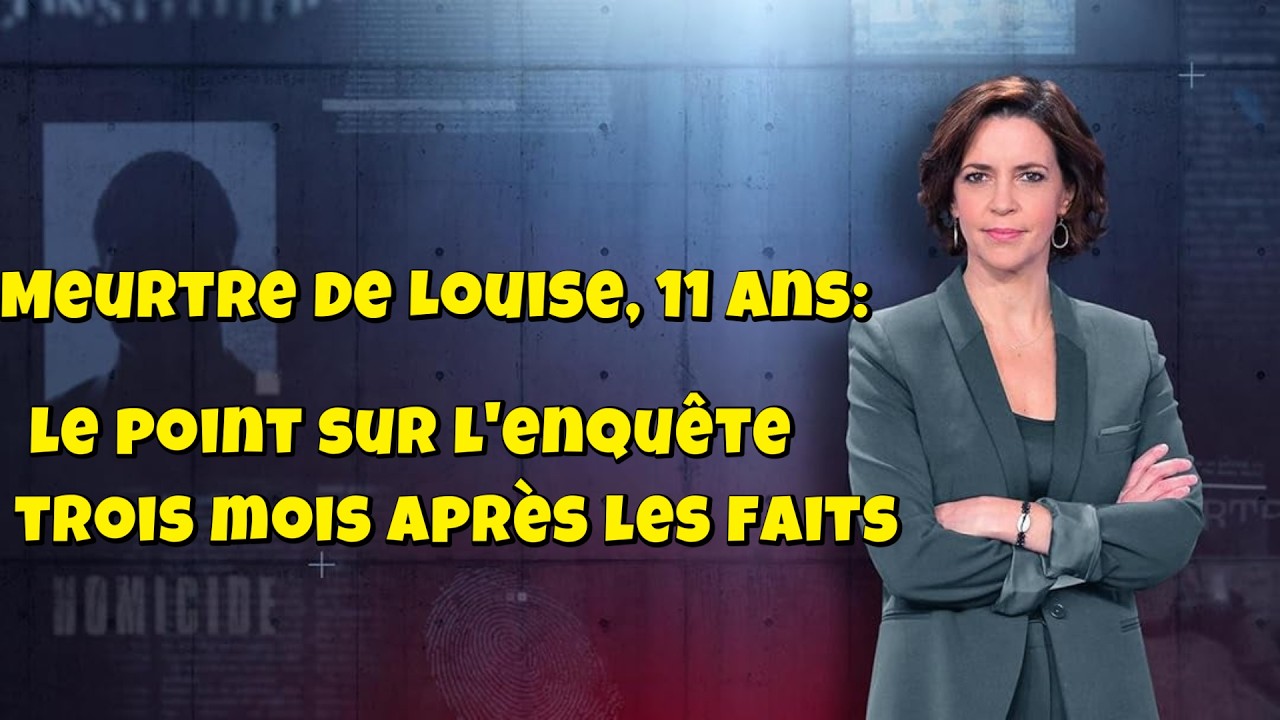 ENQUETES CRiMiNELLES 🔥👮 Meurtre de Louise, 11 ans: le point sur l'enquête trois mois après les faits