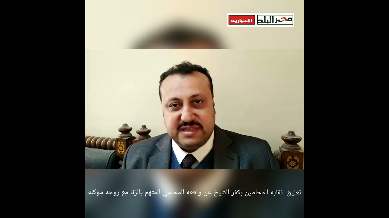 محامي كفر الشيخ المتهم بجريمه الزنا مع زوجه موكل له...تقرر النقابه فصله وشطبه...شاهد تعليق النقابه