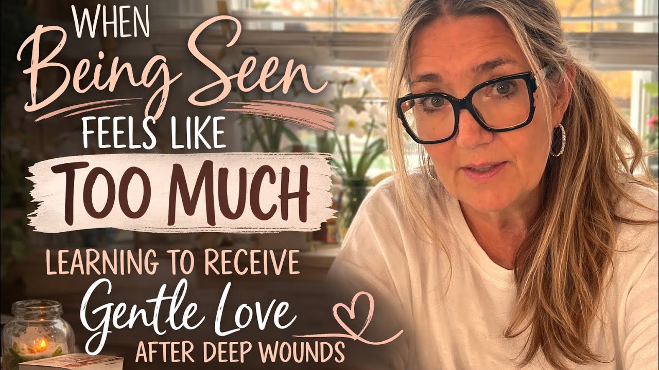 When Being Seen Feels Like Too Much: Learning to Receive Gentle Love After Deep Wounds