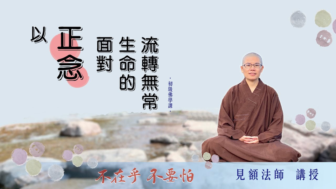 4 不在乎不要怕: 以正念面對生命的流轉無常 (見額法師 講授)