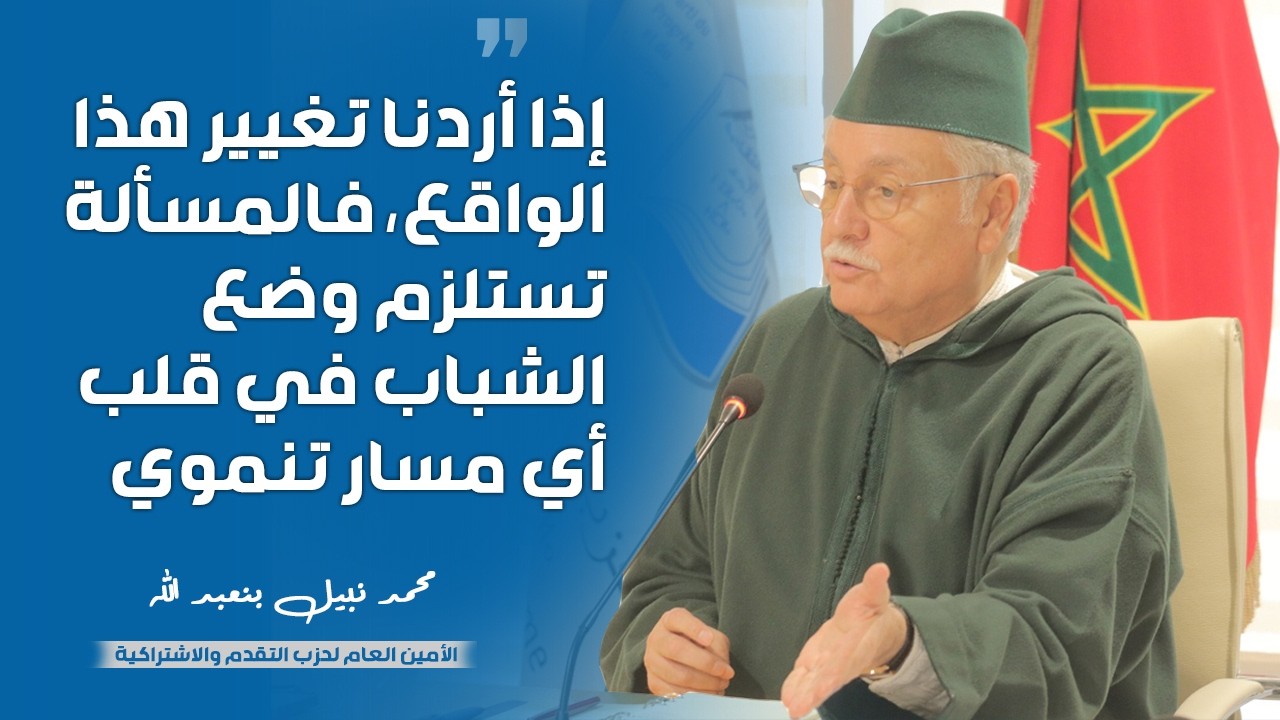 بنعبد الله: إذا أردنا تغيير هذا الواقع، فالمسألة تستلزم وضع الشباب في قلب أي مسار تنموي