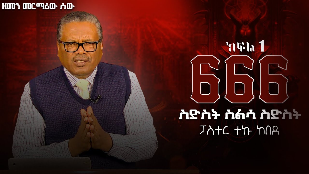 ዘመን መርማሪው ሰው (ስድስት ስልሳ ስድስት ) 666 ክፍል 1 ፓስተር ተኩ ከበደ