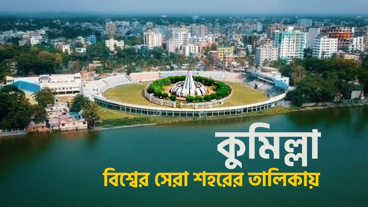 বিশ্ব সেরা শহরের তালিকায় কুমিল্লা !! কি আছে এই জেলায়? যা অন্য জেলায় নেই? Comilla City