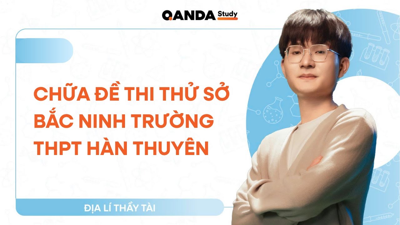 2K8 - Địa lí 12 - Chữa đề thi thử Sở GD&ĐT Bắc Ninh Trường THPT Hàn Thuyên - Thầy Tài
