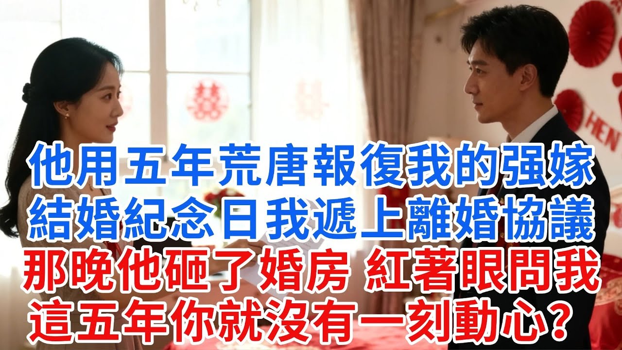 他用五年荒唐報復我的強嫁，結婚紀念日我遞上離婚協議：恭喜解脱。那晚他砸了婚房，紅着眼問我：這五年你就沒有一刻動心？#【糖心故事鋪】#愛情#霸道總裁#戀愛#情感故事#故事
