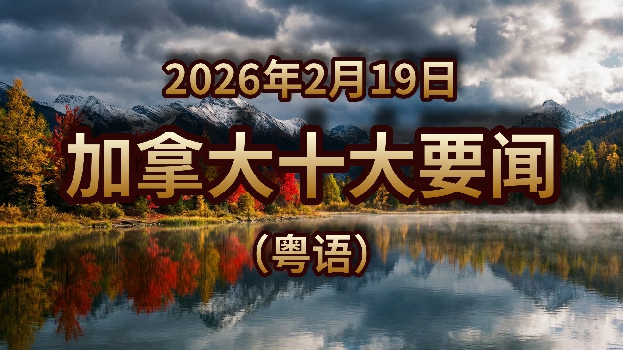 加拿大十大要闻｜2026年2月19日｜粤语新闻