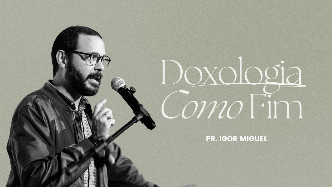 Doxologia como Fim - Igor Miguel (Confer&ecirc;ncia (Re)pensando a igreja)