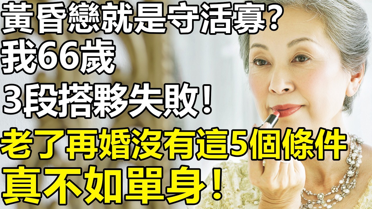 我66歲，3段搭夥婚姻皆失敗！血淚總結：黃昏戀沒有這5個條件，真不如單身！【養老|情感|生活|故事|孩子|夫妻】