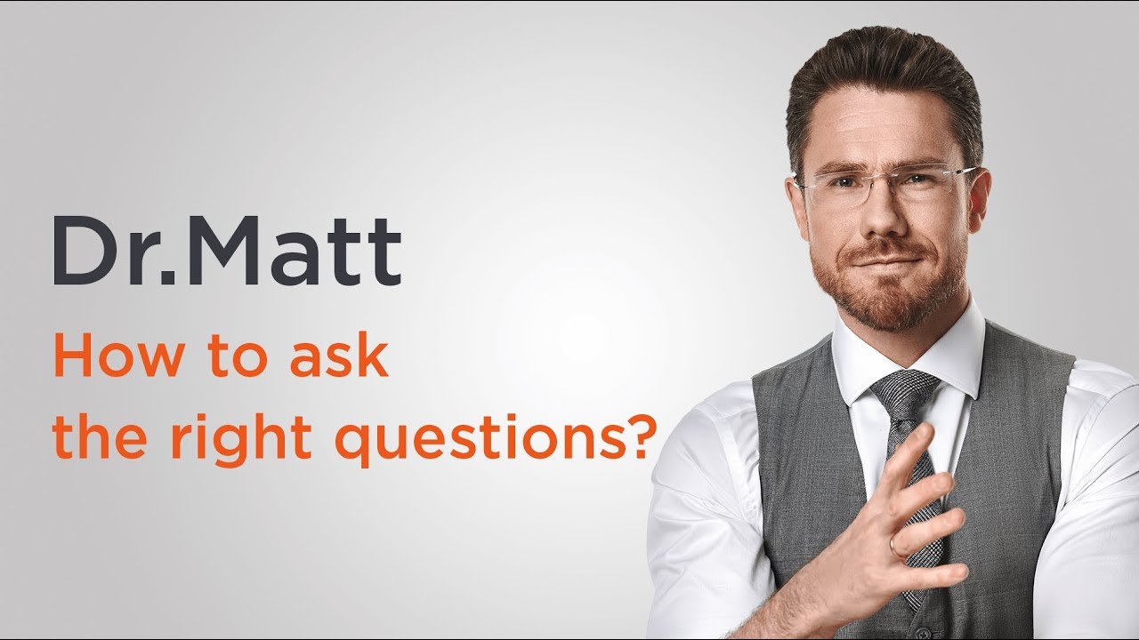 How to ask the right questions? - Dr. Matt