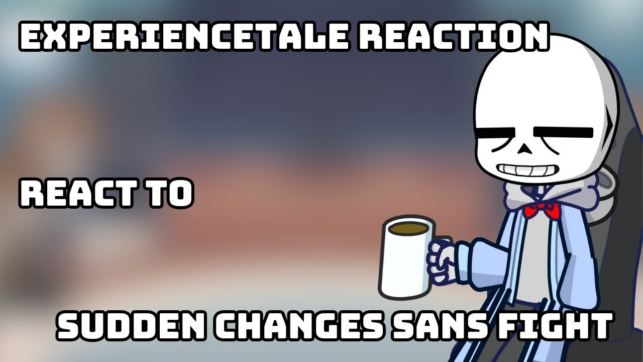 ExperienceTale React to Sudden Changes Sans | AU Undertale Reactions 