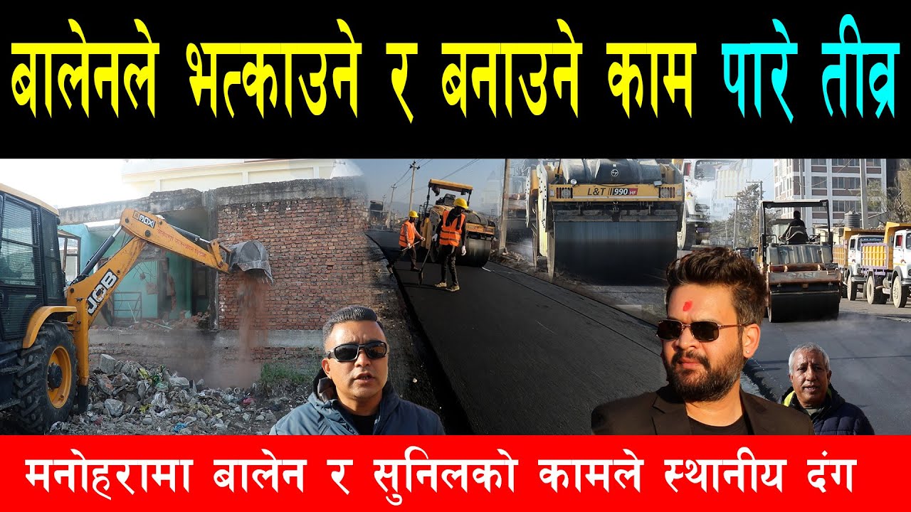 बालेनले भत्काउने र बनाउने काम अहिलेसम्मकै छिटो गतिमा गर्दै,मनोहरा सडक गरे पीच, सुनिलप्रति खुसी जनता