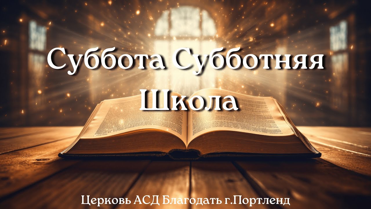Суббота Субботняя Школа - Церковь АСД «Благодать» - 11/7/25
