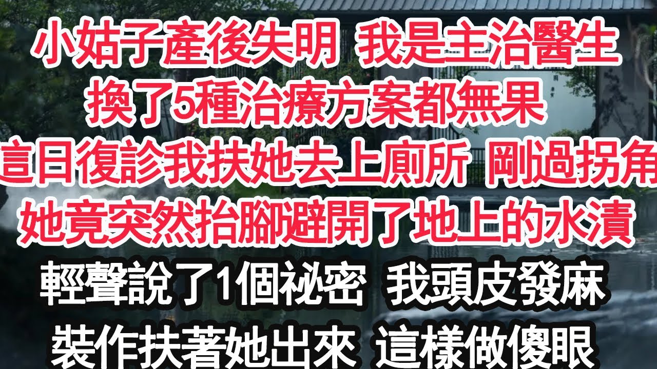 小姑子產後失明 我是主治醫生換了5種治療方案都無果 這日復診我扶她去上廁所 剛過拐角她竟突然抬腳避開了地上的水漬輕聲說了1個祕密 我頭皮發麻裝作扶著她出來 這樣做傻眼【顧亞男】【大女主】【婚姻自主】