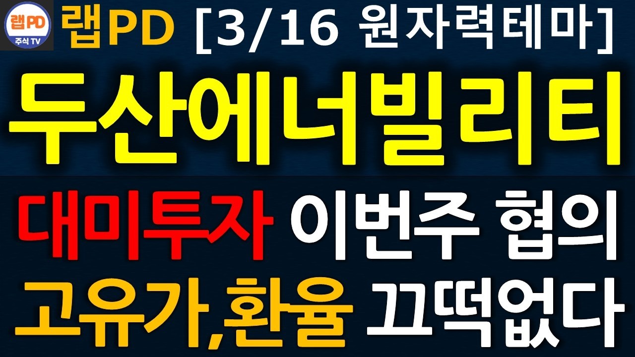 두산에너빌리티 대미투자 이번주 협의! 고유가, 고환율 끄떡없다! 중동 사태 장기화는 주의! 3/16