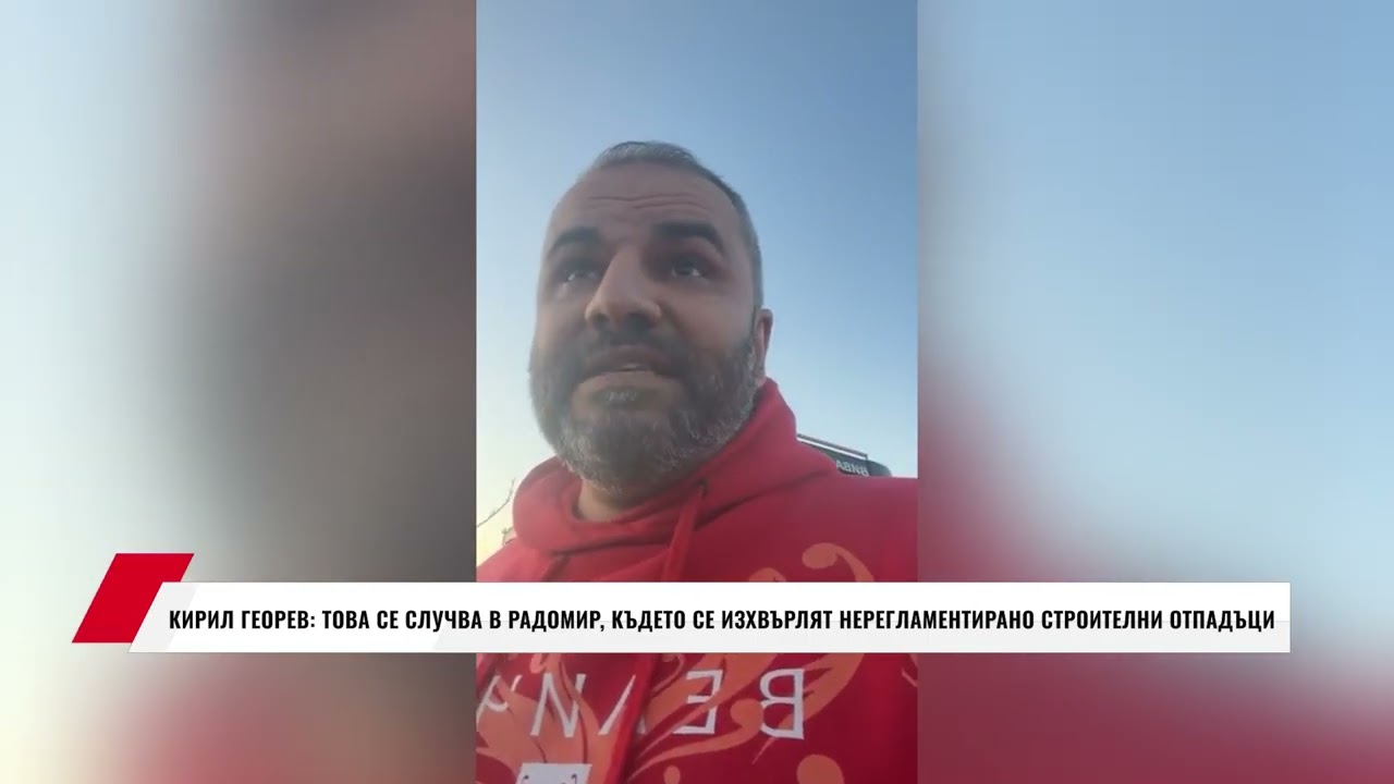 КИРИЛ ГЕОРЕВ: ТОВА СЕ СЛУЧВА В РАДОМИР, КЪДЕТО СЕ ИЗХВЪРЛЯТ НЕРЕГЛАМЕНТИРАНО СТРОИТЕЛНИ ОТПАДЪЦИ