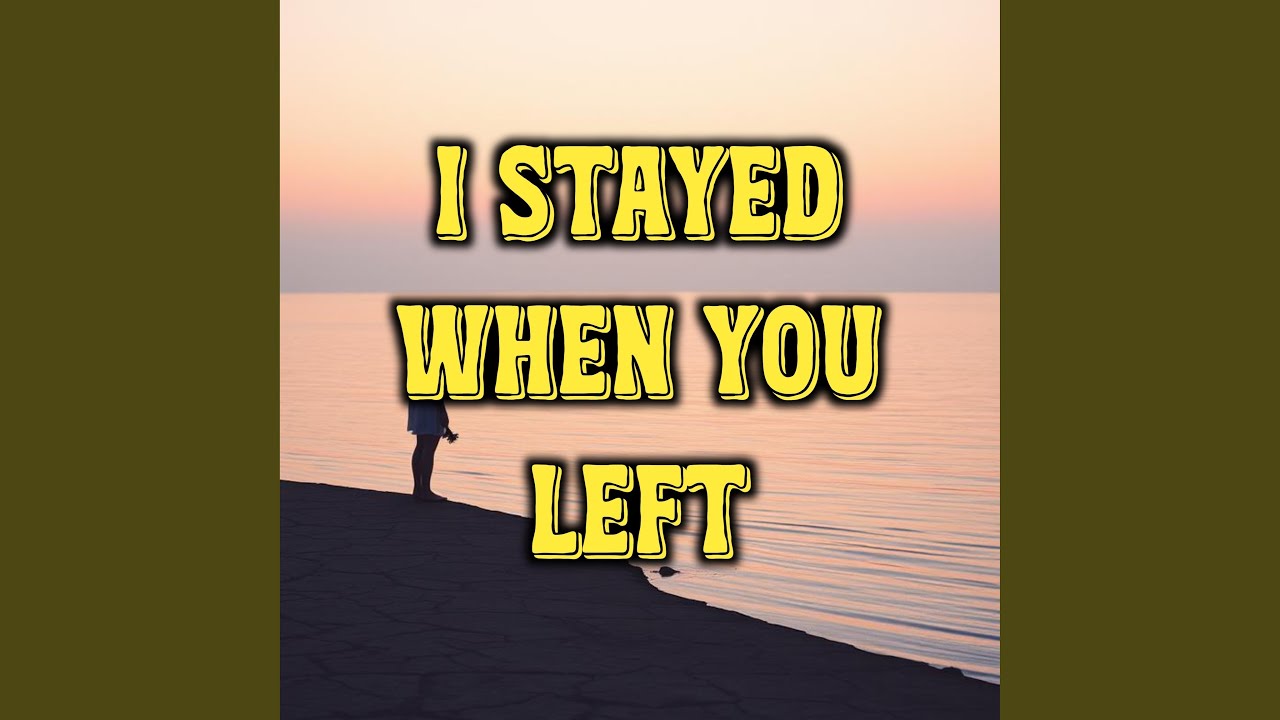 I Stayed When You Left