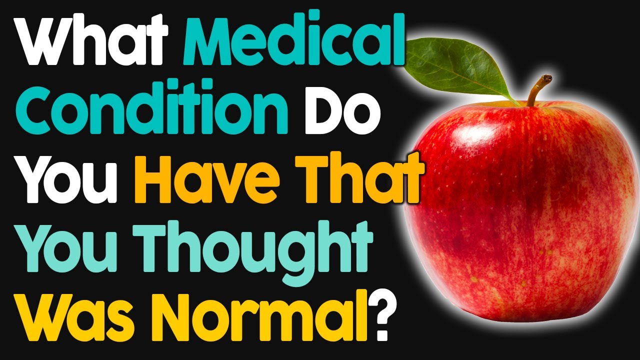 What Medical Condition Do You Have That You Thought Was Normal?