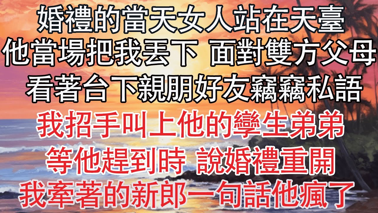 【完结】婚禮的當天女人站在天臺，他當場把我丟下 面對雙方父母，看著台下親朋好友竊竊私語，我招手叫上他的孿生弟弟，等他趕到時 說婚禮重開，我牽著的新郎一句話他瘋了【爽文】