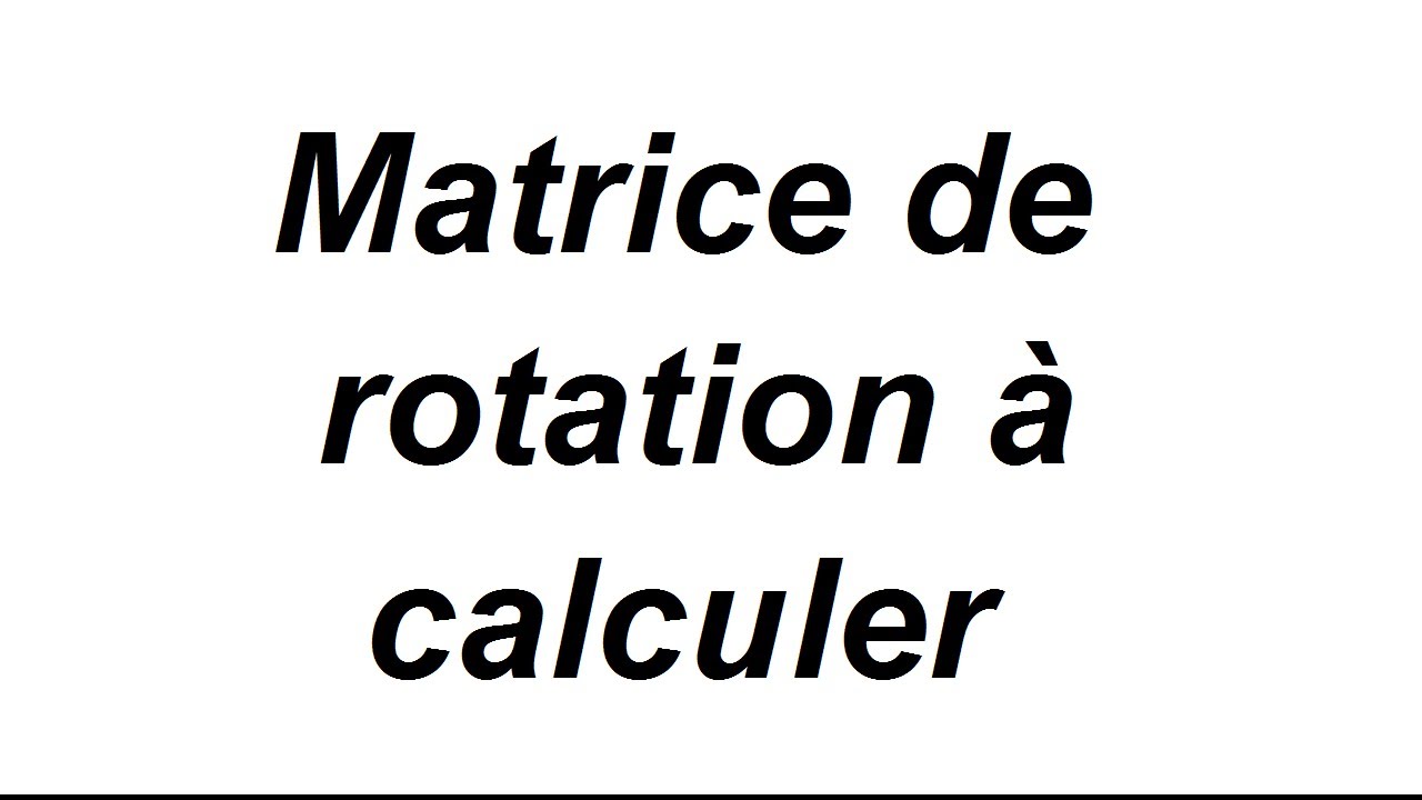 Comment trouver une matrice de rotation - exercice corrigé