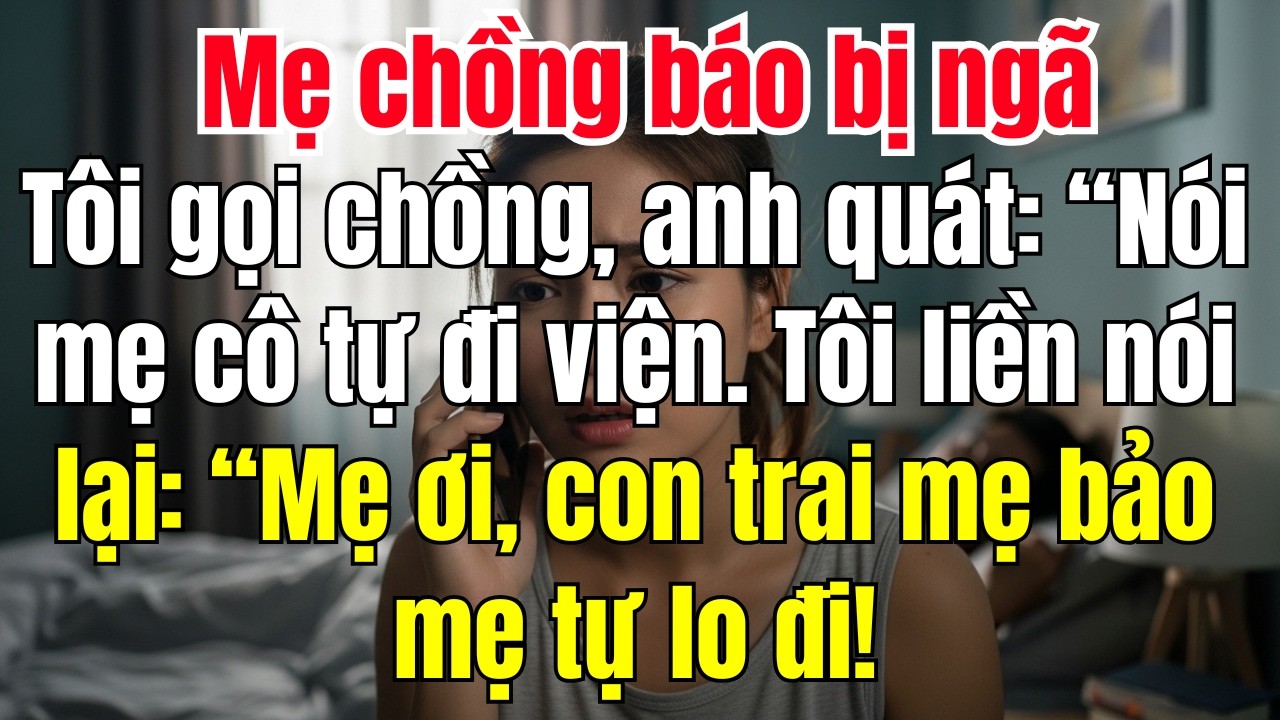 Mẹ chồng báo bị ngã. Tôi gọi chồng, anh quát: “Để mẹ tự đi viện.” Tôi liền nói lại: “Mẹ ơi, con trai