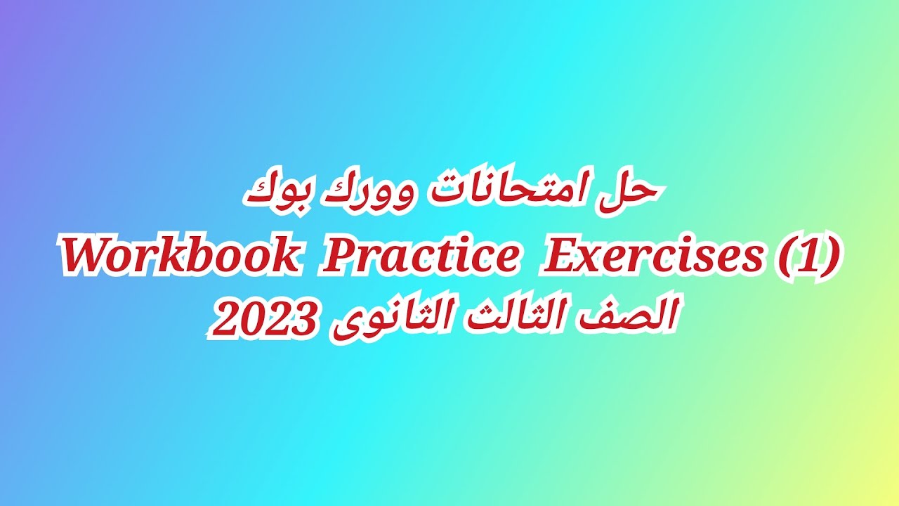 حل امتحانات وورك بوك Workbook Practice Exercises (1) الصف الثالث الثانوي 2023