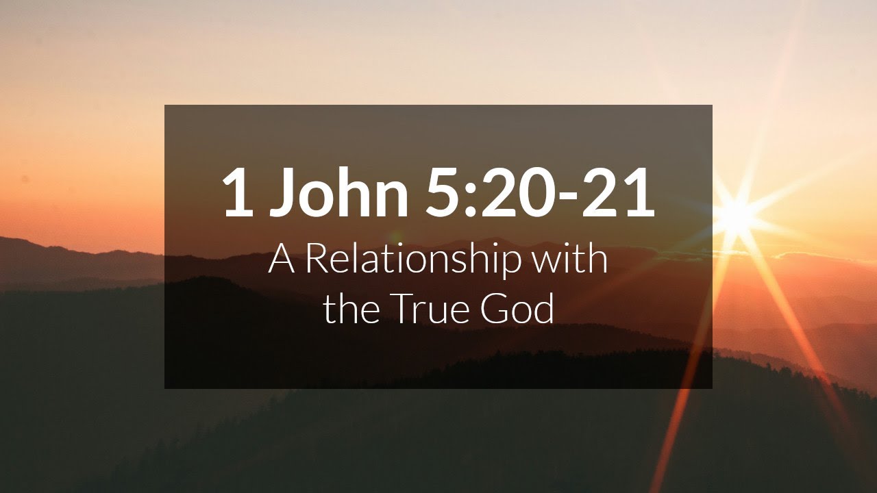 A Relationship with the True God - 1 John 5:20-21