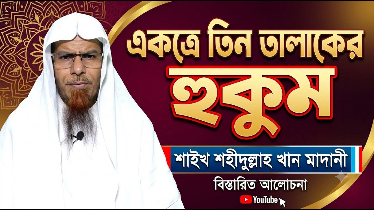 একত্রে তিন তালাক | তালাক সম্পর্কে শাইখ শহীদুল্লাহ খান মাদানী | shaikh dr shahidullah khan madani