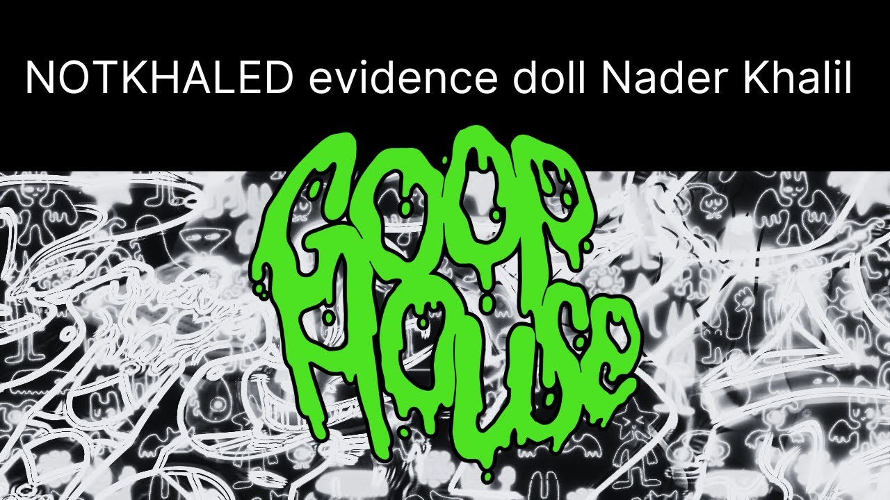 GOOP WEEK 9: evidence doll, NOTKHALED, Nader Khalil