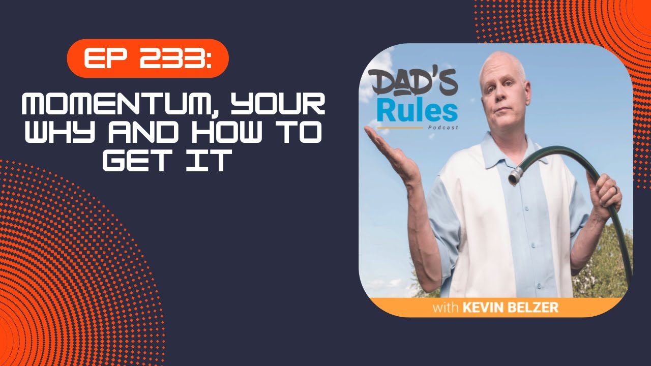 Ep 233 - Momentum, Your Why And How To Get It - Dad's Rules Podcast Kevin Belzer