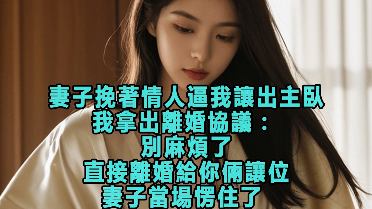 妻子挽著情人逼我讓出主臥，我拿出離婚協議：別麻煩了，直接離婚給你倆讓位，妻子當場愣住了 #出軌小說 #愛情故事 #白月光 #幸福人生