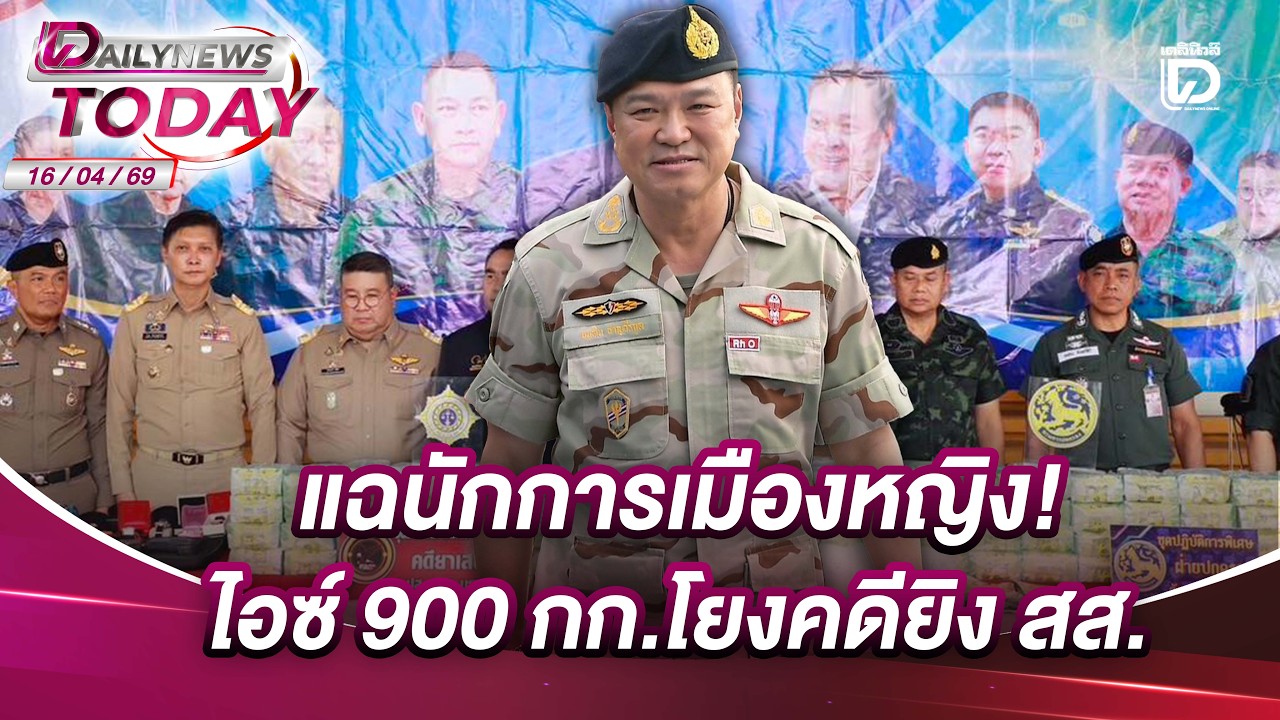 แฉนักการเมืองหญิง! ไอซ์ 900 กก.โยงคดียิง สส. | DAILYNEWSTODAY 16/04/69