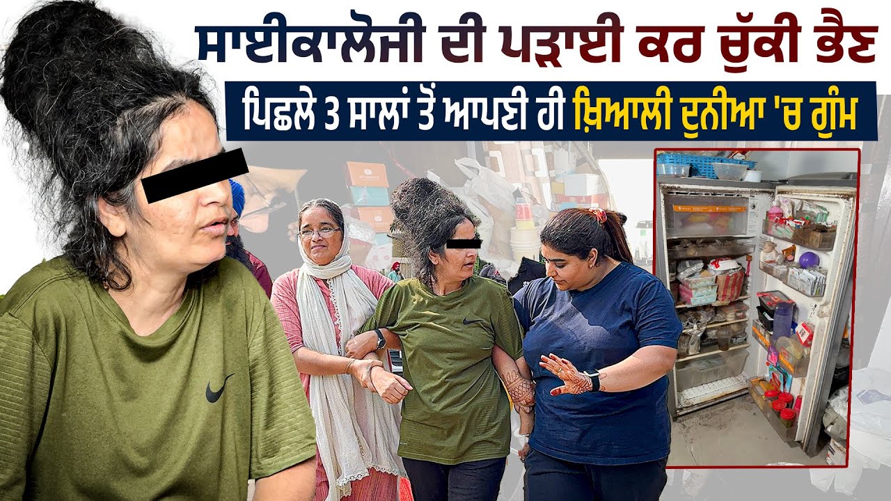 ਸਾਈਕਾਲੋਜੀ ਦੀ ਪੜਾਈ ਕਰ ਚੁੱਕੀ ਭੈਣ ਪਿਛਲੇ 3 ਸਾਲਾਂ ਤੋਂ ਆਪਣੀ ਹੀ ਖ਼ਿਆਲੀ ਦੁਨੀਆ 'ਚ ਗੁੰਮ !