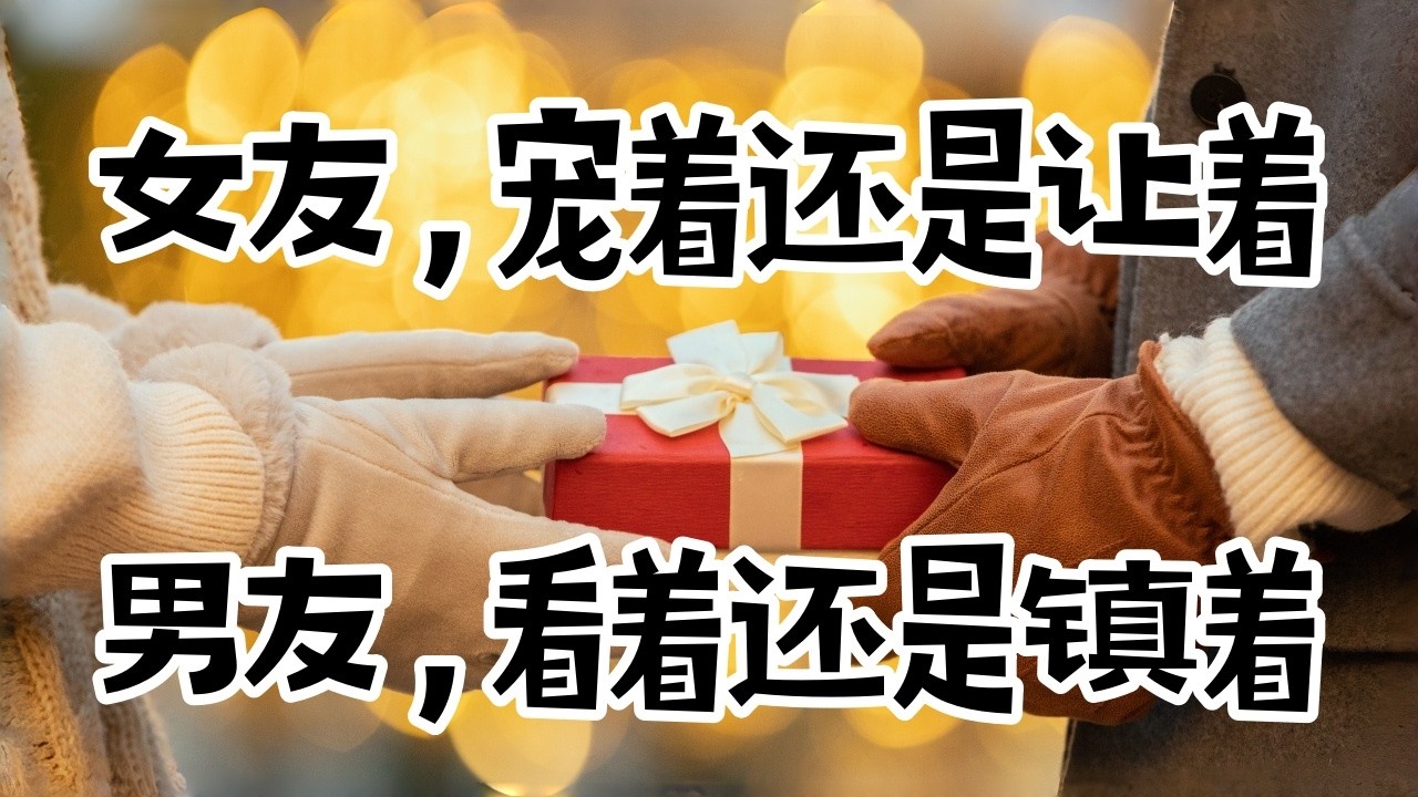 女友，宠着还是让着. 男友，看着还是镇着