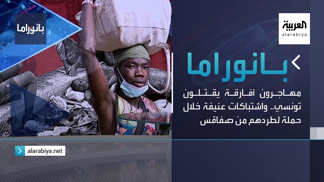 بانوراما | مهاجرون أفارقة يقتلون تونسي.. واشتباكات عنيفة خلال حملة لطردهم من صفاقس