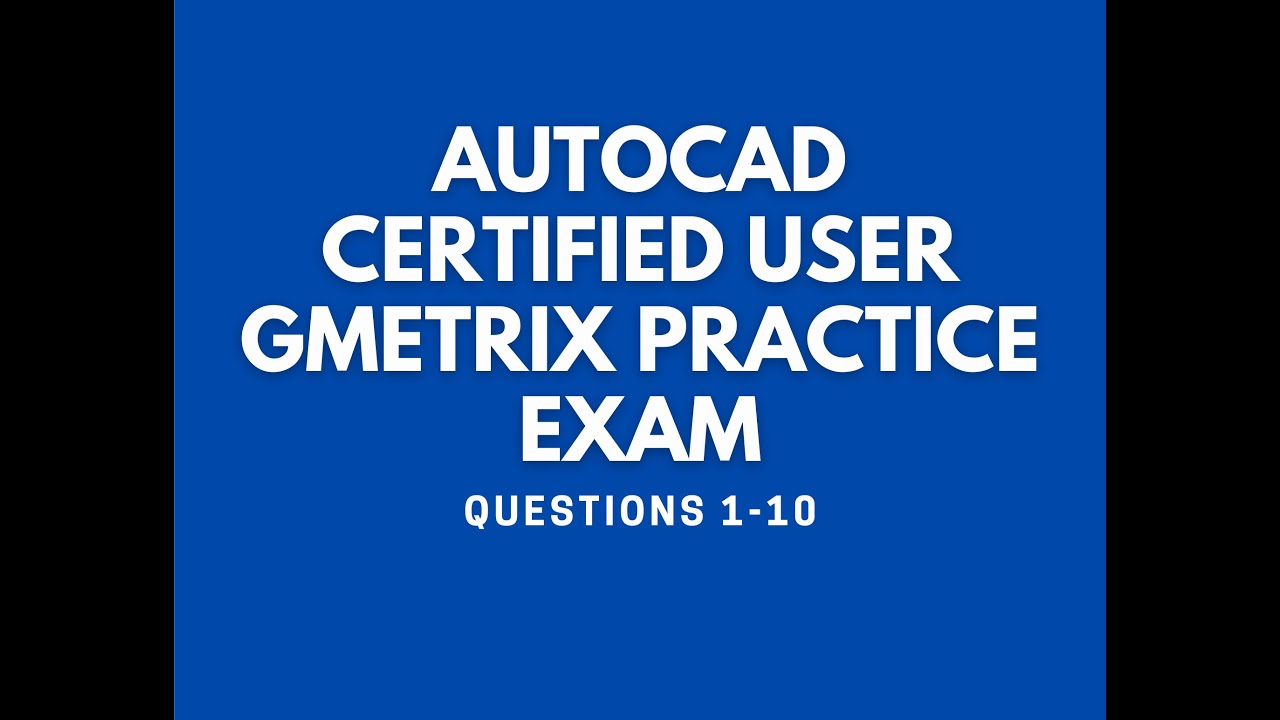GMETRIX AUTODESK AUTOCAD CERTIFIED USER -  PRACTICE EXAM (QUESTIONS 1-10)
