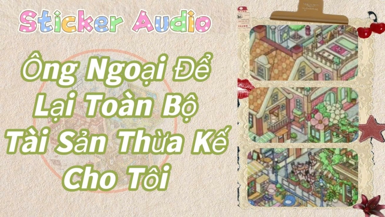 STICKER AUDIO 22 || &Ocirc;NG NGOẠI ĐỂ LẠI TO&Agrave;N BỘ T&Agrave;I SẢN THỪA KẾ CHO T&Ocirc;I
