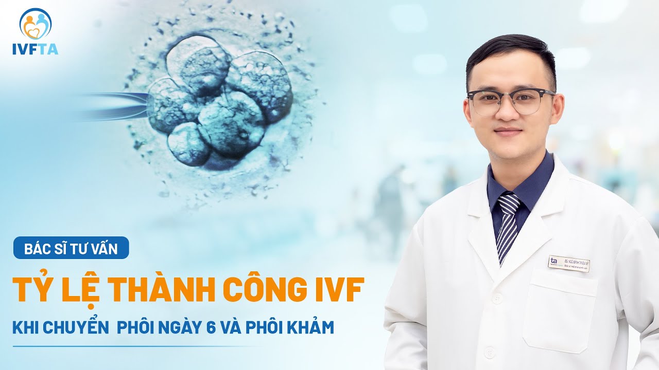Tỷ lệ thành công IVF khi chuyển phôi ngày 6 và phôi khảm | BS Ngô Đình Triệu Vỹ | IVF Tâm Anh