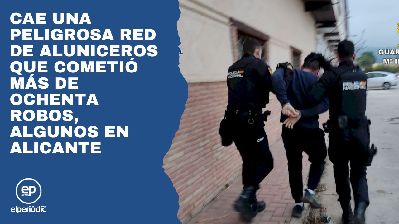 Cae una peligrosa red de aluniceros que cometió más de ochenta robos, algunos en Alicante