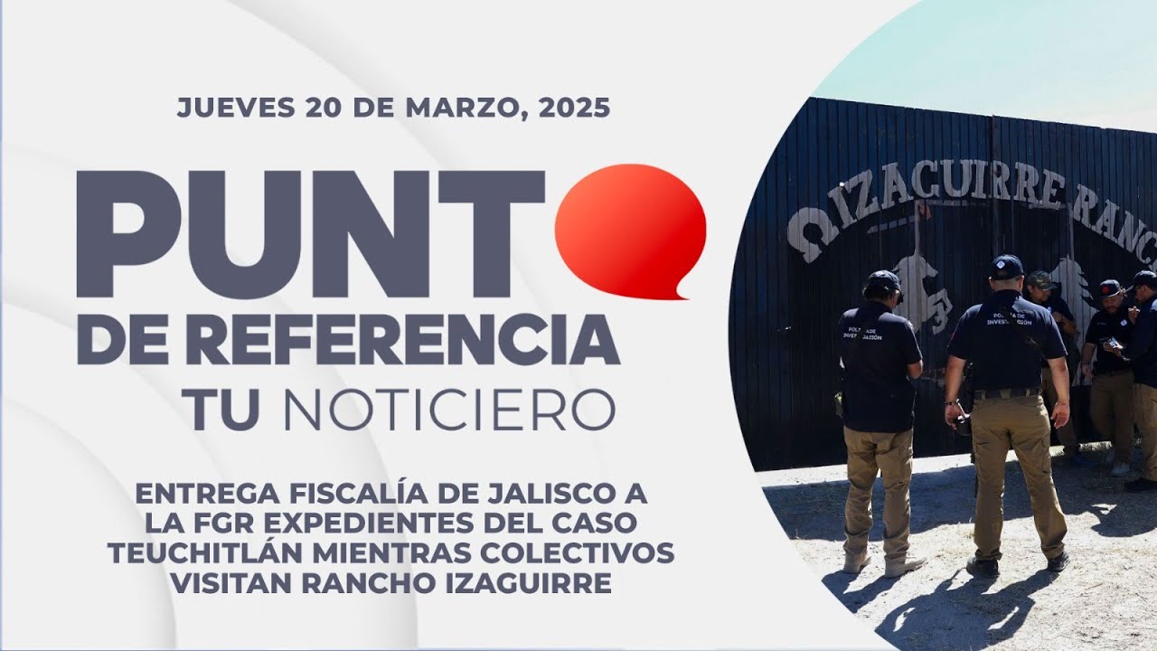 Punto de Referencia: Entrega Fiscalía de Jalisco a la FGR expedientes del caso Teuchitlán