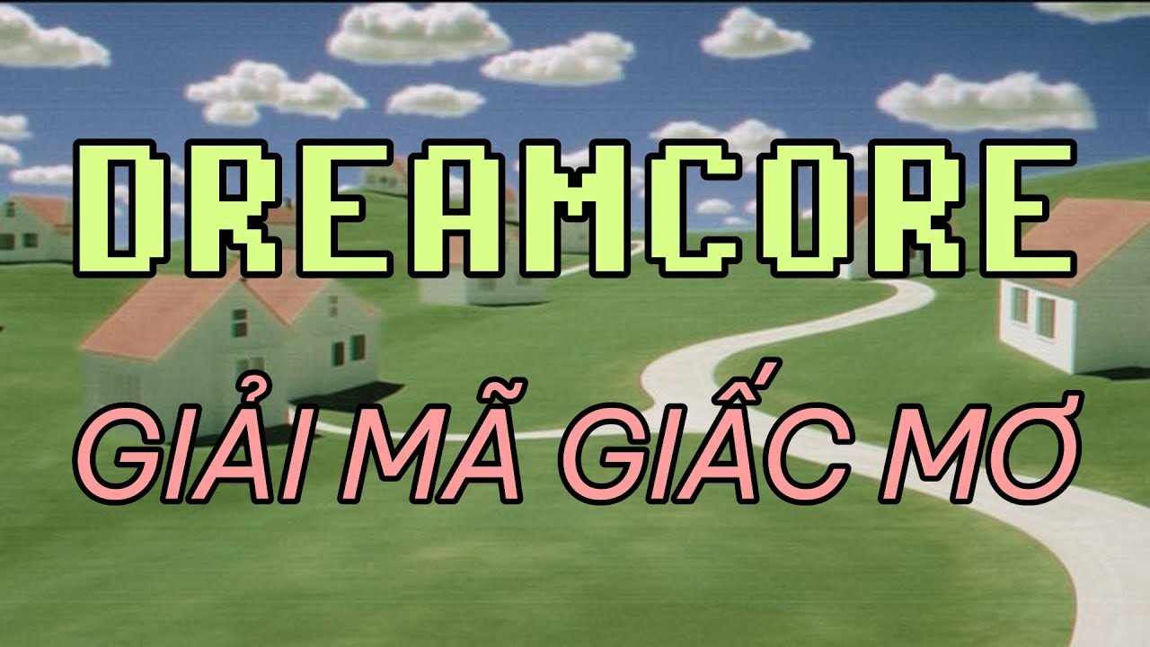 DREAMCORE: Khi THẬT và ẢO Không Còn Ranh Giới