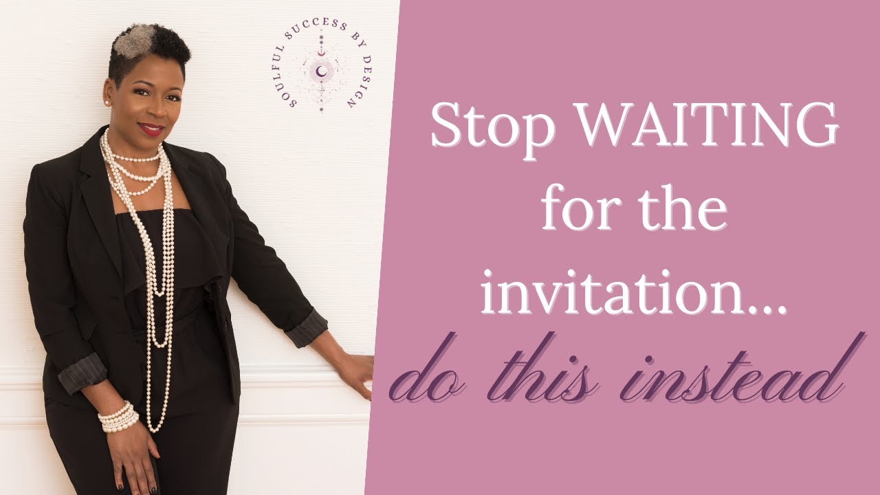 Stop WAITING for the invitation... do this instead
