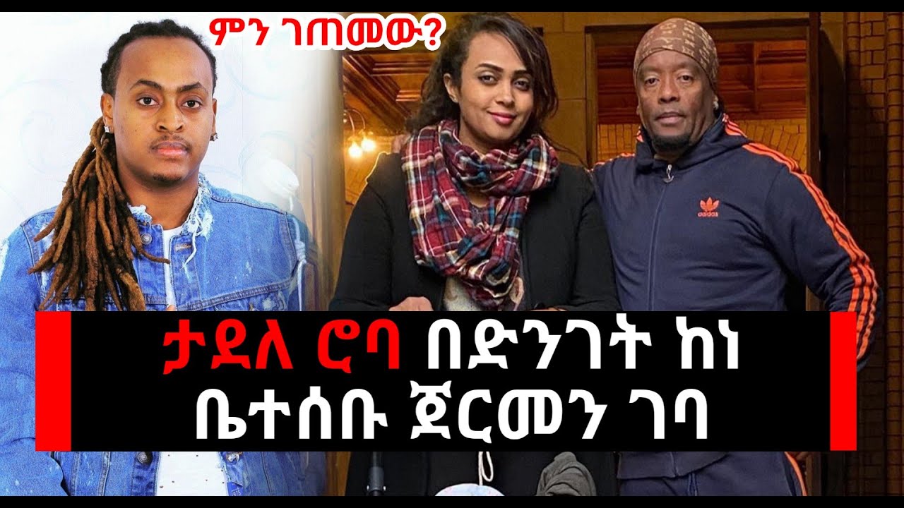 Ethiopia:  ታደለ ሮባ ከነቤተሰቡ በድንገት ጀርመን ገባ