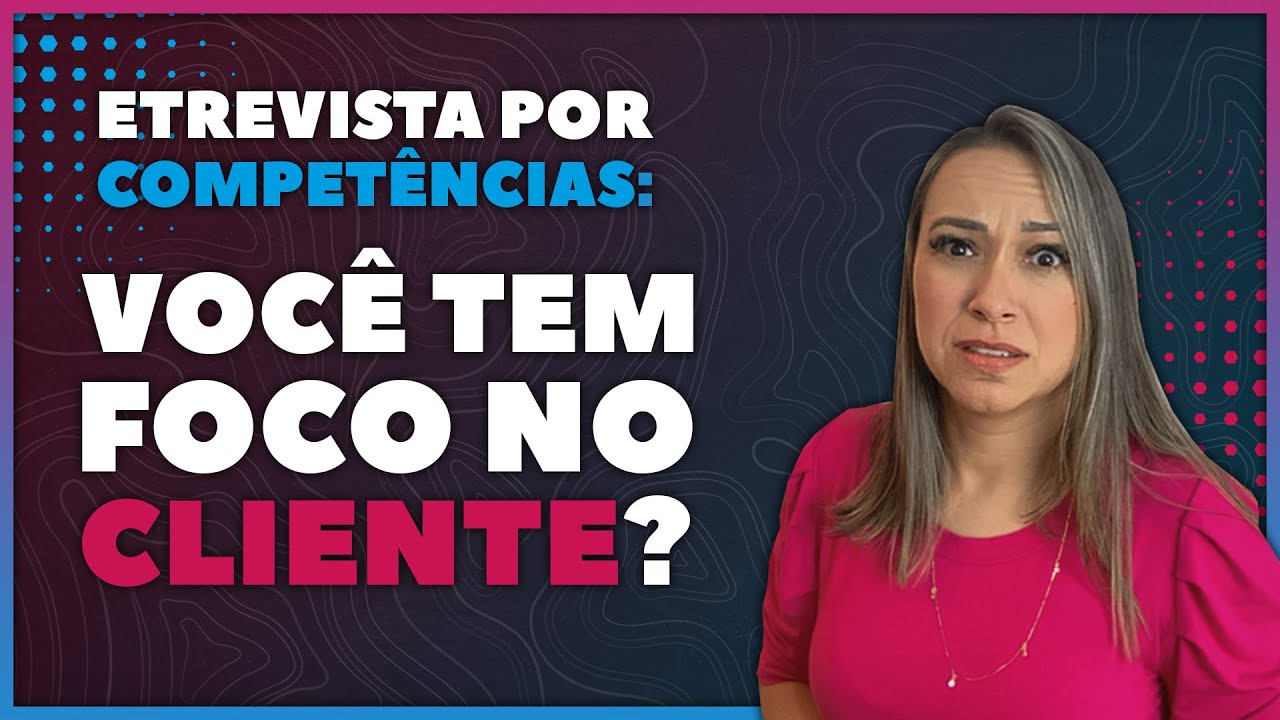 Entrevista Por Competências | 12 Perguntas que Analisam Se Você Possui Foco no Cliente | Entrevista