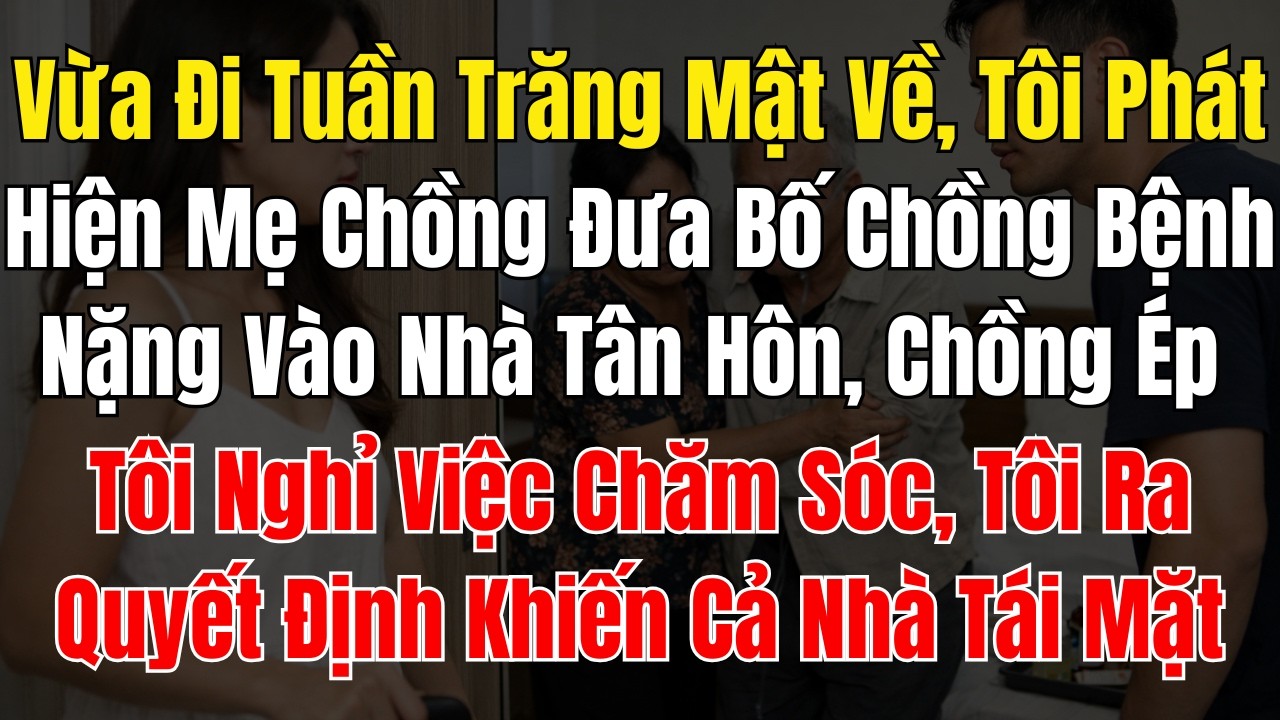 Vừa Đi Tuần Trăng Mật Về, Tôi Phát Hiện Mẹ Chồng Đưa Bố Chồng Bệnh Nặng Vào Nhà Tân Hôn, Chồng Ép Tô