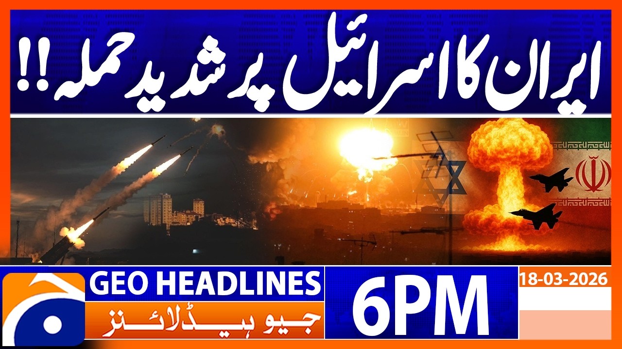 Iran Israel War - Massive Attacks, Latest Update | 6PM Headlines Geo News (18 March 2026)