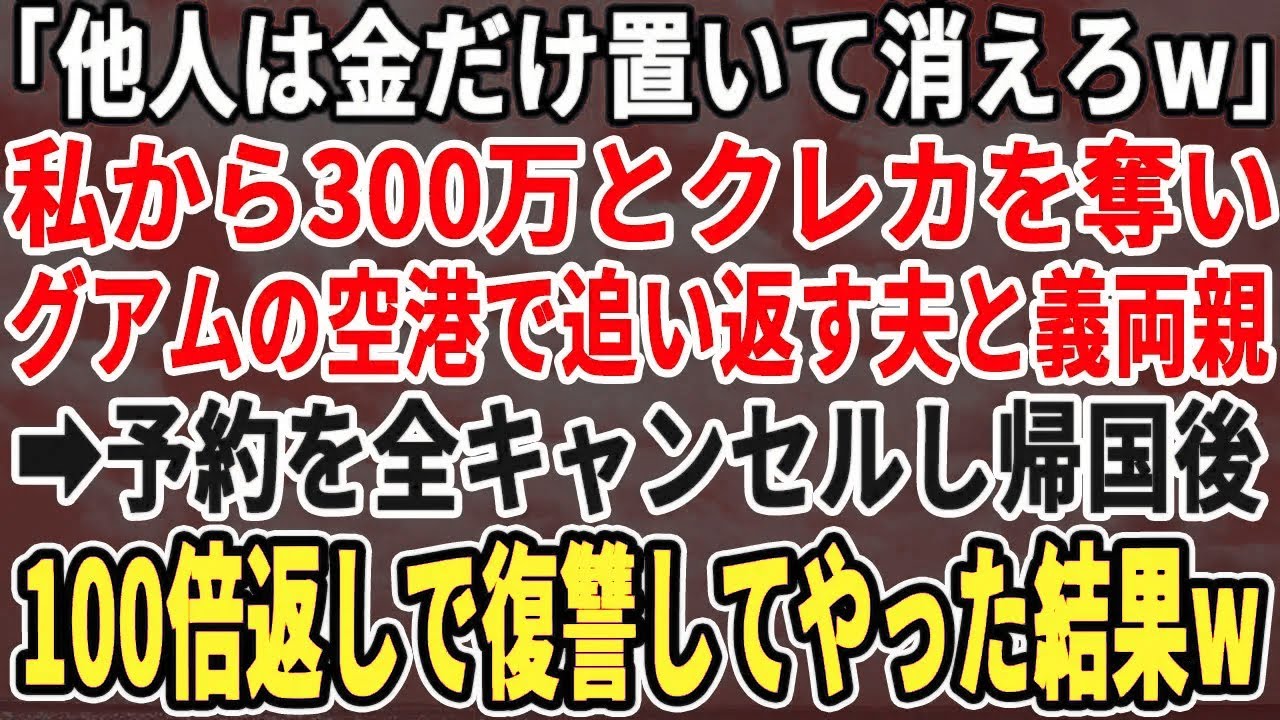【スカッとする話】「他人は金置いて帰っていいぞw」私から300万とクレカを奪いグアムの空港で追い返す夫と義両親。予約を全キャンセルし帰国後、100倍返しで復讐してやった結果w