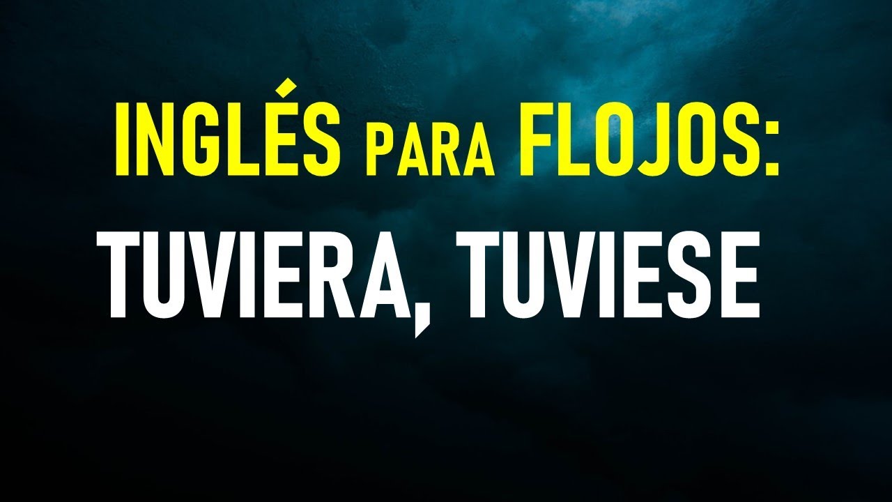42.-Inglés para flojos: Cómo decir,  “YO TUVIERA, TUVIESE”