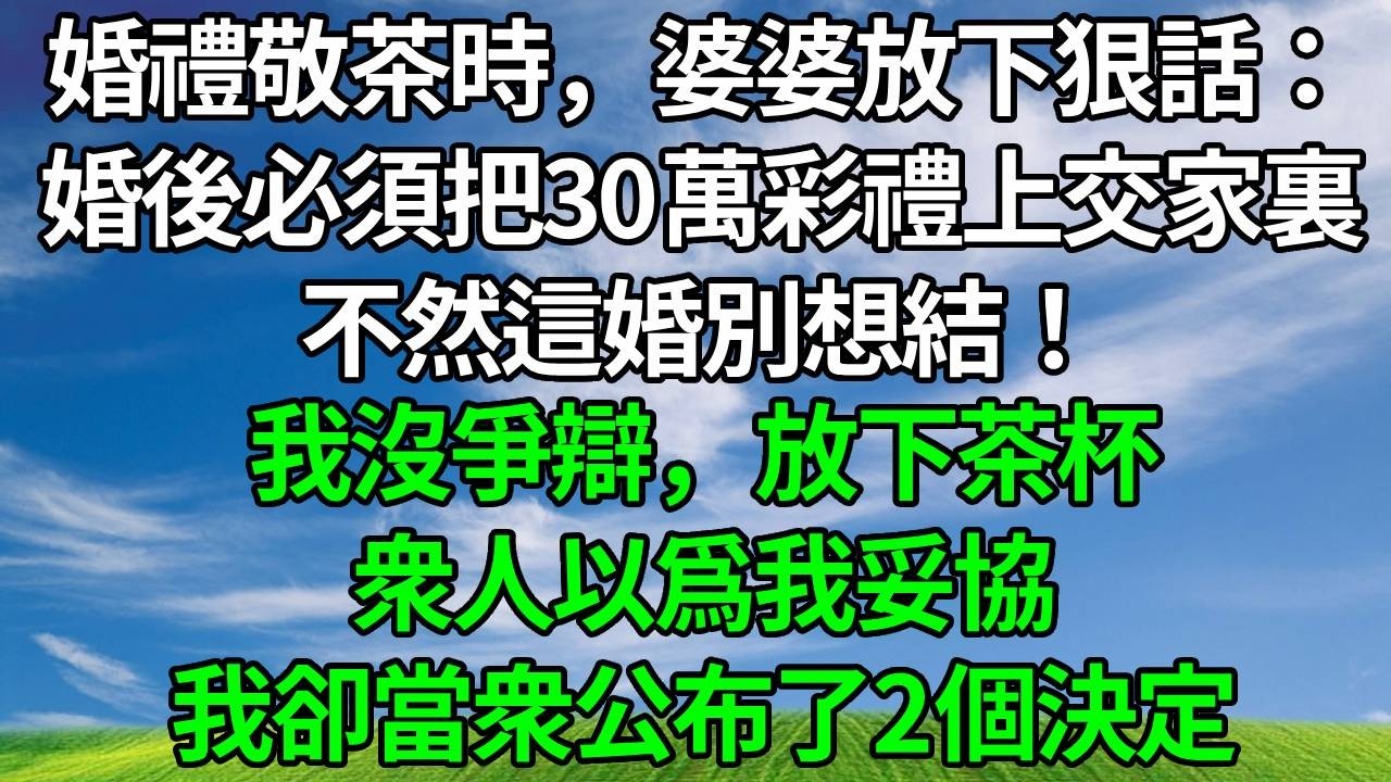 婚禮敬茶時，婆婆放下狠話：婚後必須把30萬彩禮上交家裏，不然這婚別想結！我沒爭辯，放下茶杯，衆人以爲我妥協，我卻當衆公布了2個決定。#生活經驗 #正能量 #故事分享 #故事頻道 #為人處世 #人生感悟