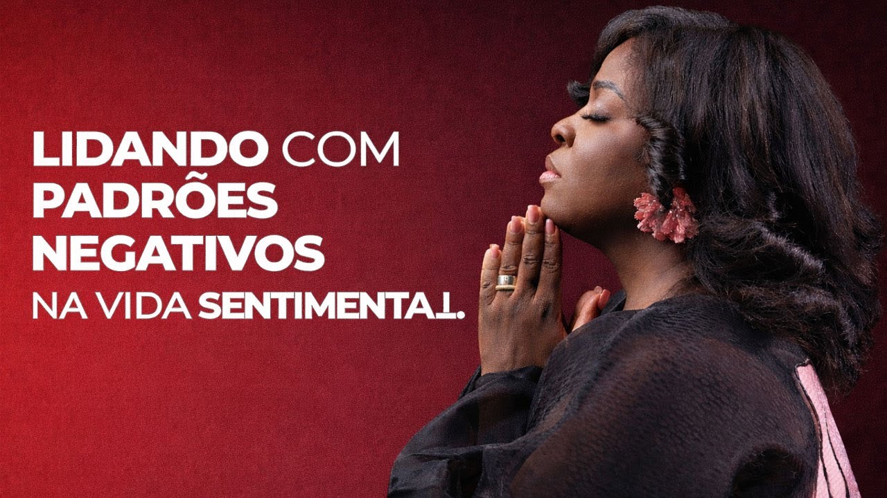 Lidando com padrões negativos na vida sentimental - Pra. Efigênia Simão
