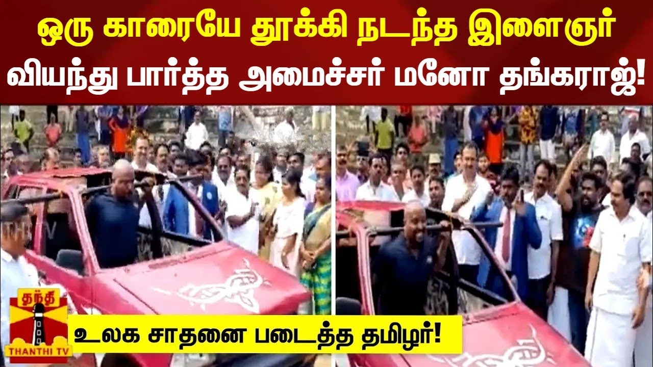ஒரு காரையே தூக்கி நடந்த இளைஞர்.. வியந்து பார்த்த அமைச்சர் மனோ தங்கராஜ்!